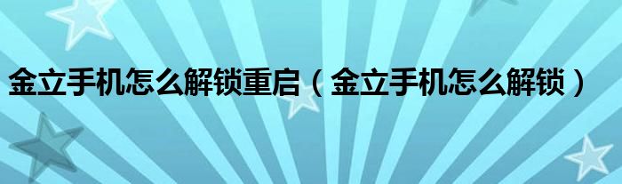 金立手機(jī)怎么解鎖重啟（金立手機(jī)怎么解鎖）