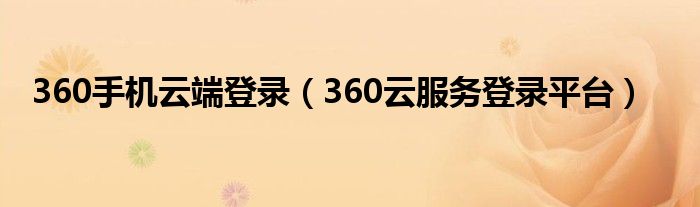 360手機(jī)云端登錄（360云服務(wù)登錄平臺(tái)）
