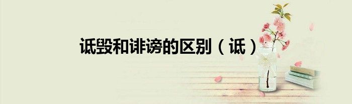 詆毀和誹謗的區(qū)別（詆）