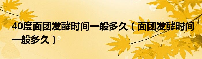 40度面團發(fā)酵時間一般多久（面團發(fā)酵時間一般多久）
