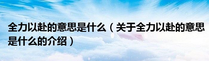 全力以赴的意思是什么（關(guān)于全力以赴的意思是什么的介紹）