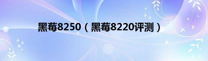 黑莓8250（黑莓8220評(píng)測(cè)）