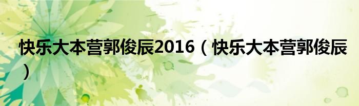 快樂大本營郭俊辰2016（快樂大本營郭俊辰）