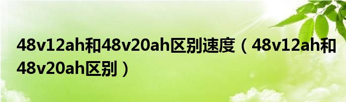 48v12ah和48v20ah區(qū)別速度（48v12ah和48v20ah區(qū)別）
