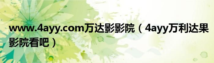www.4ayy.com萬(wàn)達(dá)影影院（4ayy萬(wàn)利達(dá)果影院看吧）