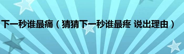 下一秒誰最痛（猜猜下一秒誰最疼 說出理由）