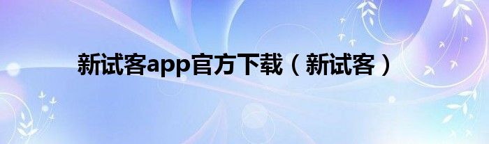 新試客app官方下載（新試客）