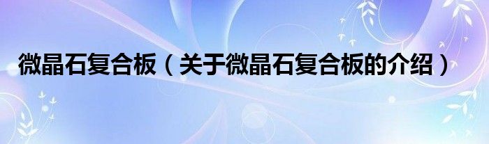 微晶石復合板（關于微晶石復合板的介紹）