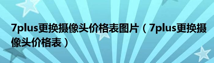 7plus更換攝像頭價格表圖片（7plus更換攝像頭價格表）