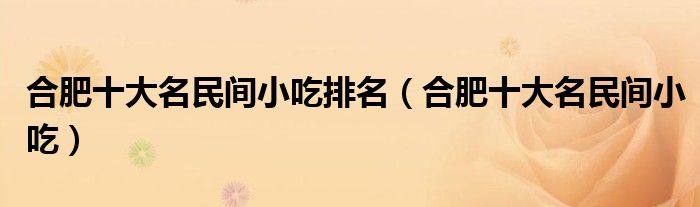合肥十大名民間小吃排名（合肥十大名民間小吃）