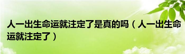 人一出生命運(yùn)就注定了是真的嗎（人一出生命運(yùn)就注定了）