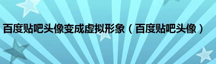 百度貼吧頭像變成虛擬形象（百度貼吧頭像）