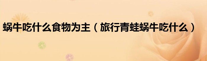 蝸牛吃什么食物為主（旅行青蛙蝸牛吃什么）