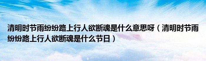 清明時(shí)節(jié)雨紛紛路上行人欲斷魂是什么意思呀（清明時(shí)節(jié)雨紛紛路上行人欲斷魂是什么節(jié)日）