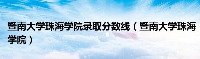 暨南大學(xué)珠海學(xué)院錄取分?jǐn)?shù)線（暨南大學(xué)珠海學(xué)院）