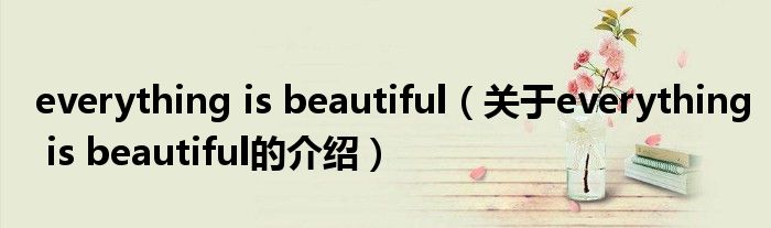 everything is beautiful（關(guān)于everything is beautiful的介紹）