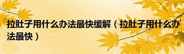 拉肚子用什么辦法最快緩解（拉肚子用什么辦法最快）