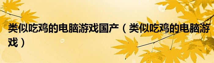 類似吃雞的電腦游戲國產(chǎn)（類似吃雞的電腦游戲）