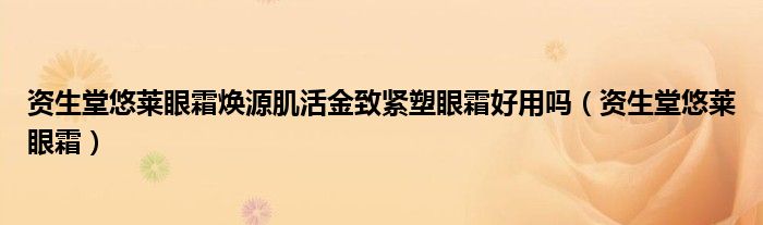 資生堂悠萊眼霜煥源肌活金致緊塑眼霜好用嗎（資生堂悠萊眼霜）