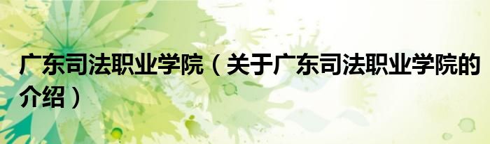廣東司法職業(yè)學(xué)院（關(guān)于廣東司法職業(yè)學(xué)院的介紹）