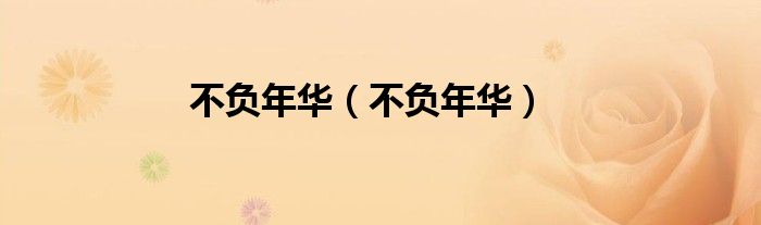 不負(fù)年華（不負(fù)年華）