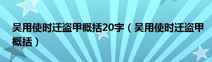 吳用使時遷盜甲概括20字（吳用使時遷盜甲概括）