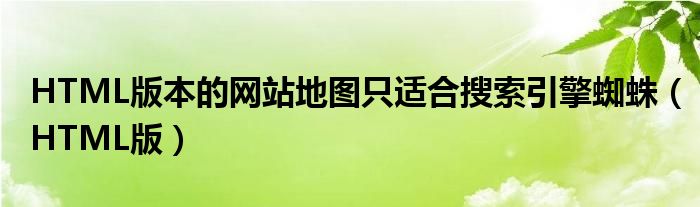 HTML版本的網(wǎng)站地圖只適合搜索引擎蜘蛛（HTML版）