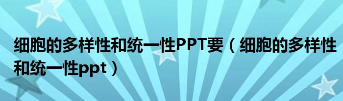 細胞的多樣性和統(tǒng)一性PPT要（細胞的多樣性和統(tǒng)一性ppt）