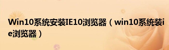 Win10系統(tǒng)安裝IE10瀏覽器（win10系統(tǒng)裝ie瀏覽器）