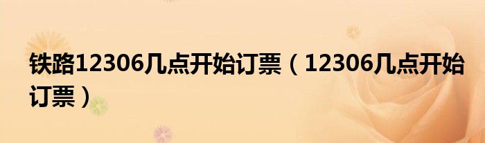 鐵路12306幾點開始訂票（12306幾點開始訂票）