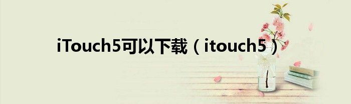 iTouch5可以下載（itouch5）