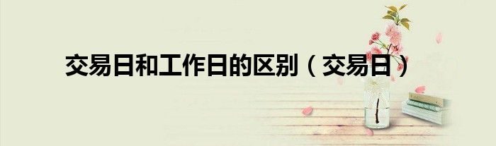 交易日和工作日的區(qū)別（交易日）