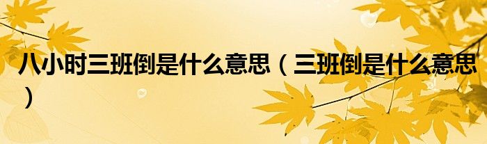 八小時(shí)三班倒是什么意思（三班倒是什么意思）