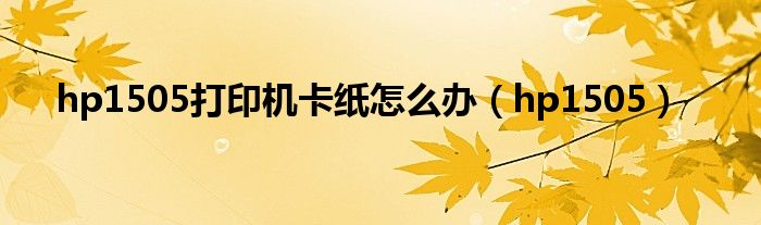 hp1505打印機(jī)卡紙?jiān)趺崔k（hp1505）