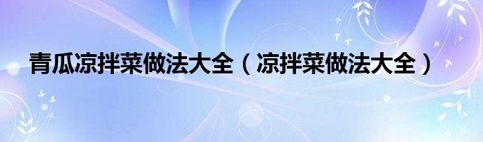 青瓜涼拌菜做法大全（涼拌菜做法大全）