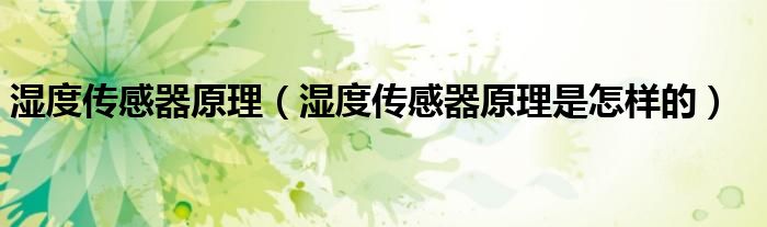 濕度傳感器原理（濕度傳感器原理是怎樣的）
