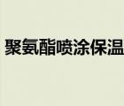 聚氨酯噴涂保溫優(yōu)缺點(diǎn)有哪些（聚氨酯噴涂）