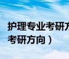 護(hù)理專業(yè)考研方向可以考什么專業(yè)（護(hù)理專業(yè)考研方向）