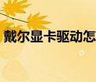 戴爾顯卡驅(qū)動(dòng)怎么更新系統(tǒng)（戴爾顯卡驅(qū)動(dòng)）