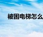 被困電梯怎么辦教案（被困電梯怎么辦）