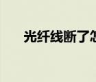 光纖線斷了怎么接（網(wǎng)線斷了怎么接）