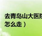 去青島山大醫(yī)院坐地鐵幾號線（青島山大醫(yī)院怎么走）