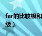 far的比較級(jí)和最高級(jí)分別是什么（far的比較級(jí)）