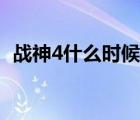 戰(zhàn)神4什么時(shí)候出手游（戰(zhàn)神4什么時(shí)候出）