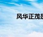 風(fēng)華正茂是什么年齡（芳華正茂）
