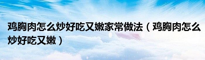 雞胸肉怎么炒好吃又嫩家常做法（雞胸肉怎么炒好吃又嫩）