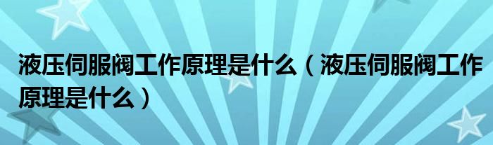 液壓伺服閥工作原理是什么（液壓伺服閥工作原理是什么）