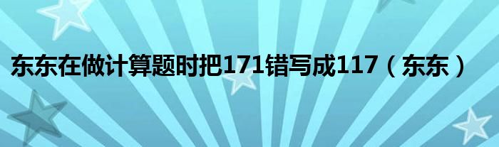 東東在做計(jì)算題時(shí)把171錯(cuò)寫成117（東東）