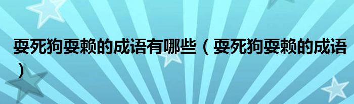 耍死狗耍賴的成語有哪些（耍死狗耍賴的成語）