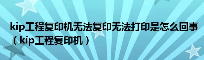 kip工程復印機無法復印無法打印是怎么回事（kip工程復印機）